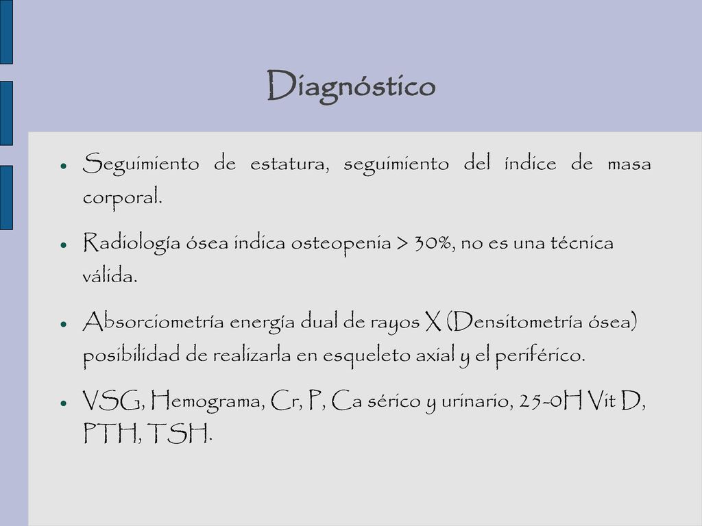 Diagnóstico Seguimiento de estatura, seguimiento del índice de masa corporal. Radiología ósea indica osteopenia > 30%, no es una técnica válida.