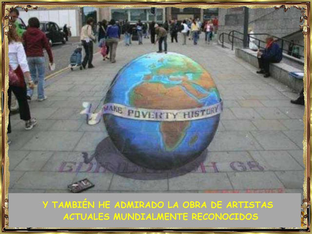 Y TAMBIÉN HE ADMIRADO LA OBRA DE ARTISTAS ACTUALES MUNDIALMENTE RECONOCIDOS