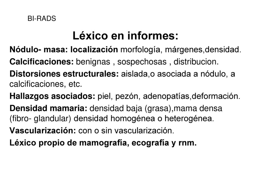 BI-RADS Léxico en informes: Nódulo- masa: localización morfología, márgenes,densidad. Calcificaciones: benignas , sospechosas , distribucion.