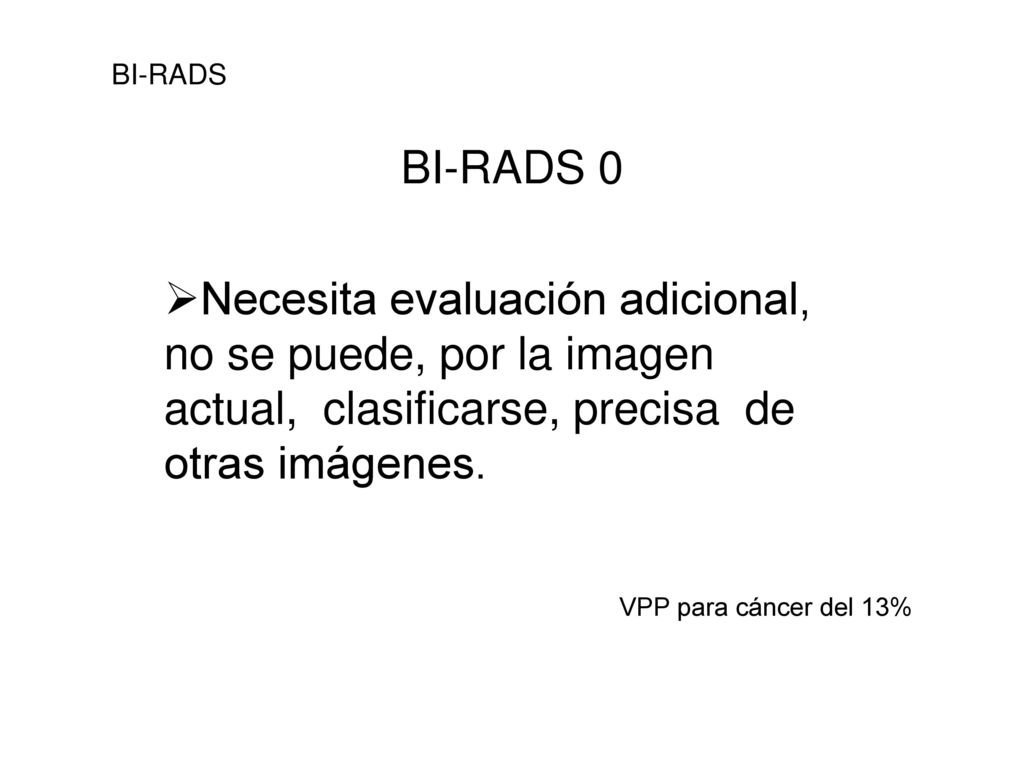 BI-RADS BI-RADS 0. Necesita evaluación adicional, no se puede, por la imagen actual, clasificarse, precisa de otras imágenes.