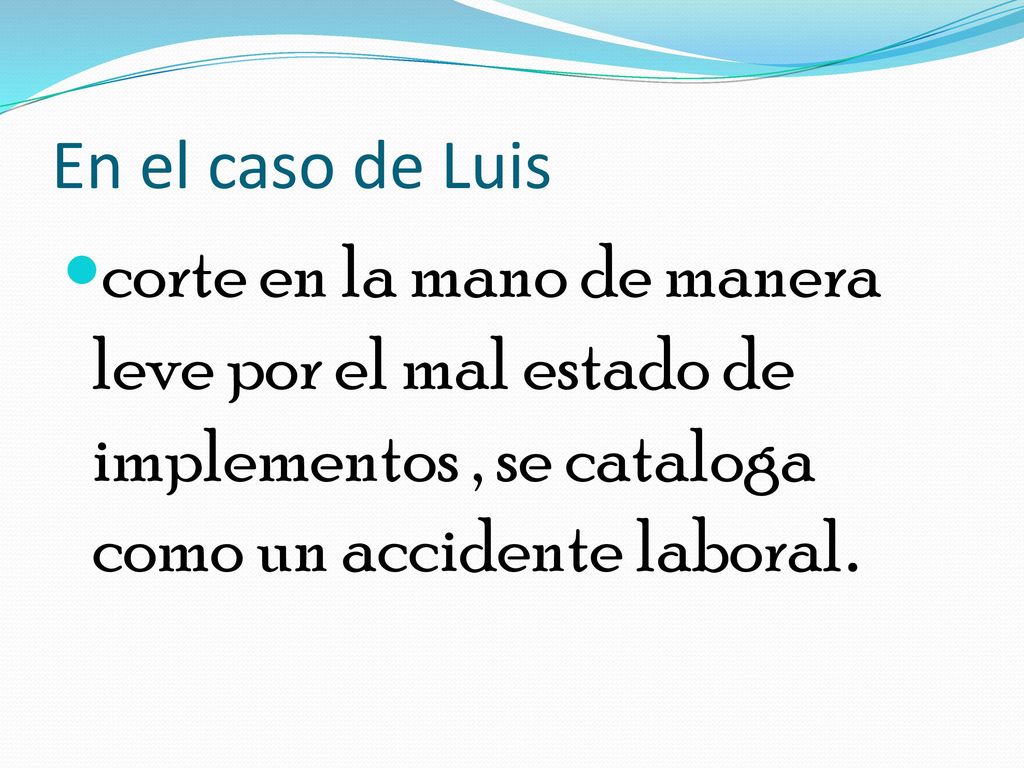 En el caso de Luis corte en la mano de manera leve por el mal estado de implementos , se cataloga como un accidente laboral.
