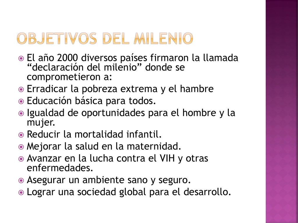 Objetivos del milenio El año 2000 diversos países firmaron la llamada declaración del milenio donde se comprometieron a: