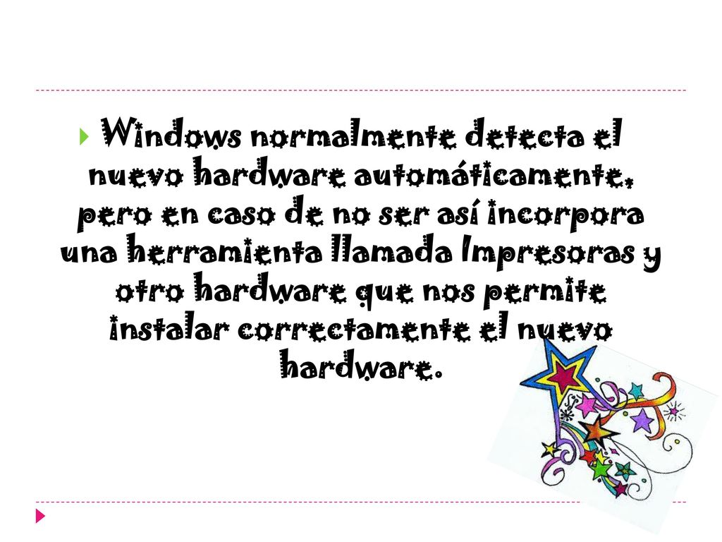 Windows normalmente detecta el nuevo hardware automáticamente, pero en caso de no ser así incorpora una herramienta llamada Impresoras y otro hardware que nos permite instalar correctamente el nuevo hardware.
