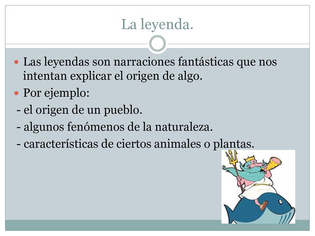 La leyenda. Las leyendas son narraciones fantásticas que nos intentan explicar el origen de algo. Por ejemplo: