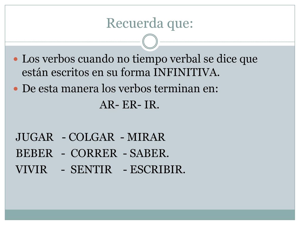 Recuerda que: Los verbos cuando no tiempo verbal se dice que están escritos en su forma INFINITIVA.