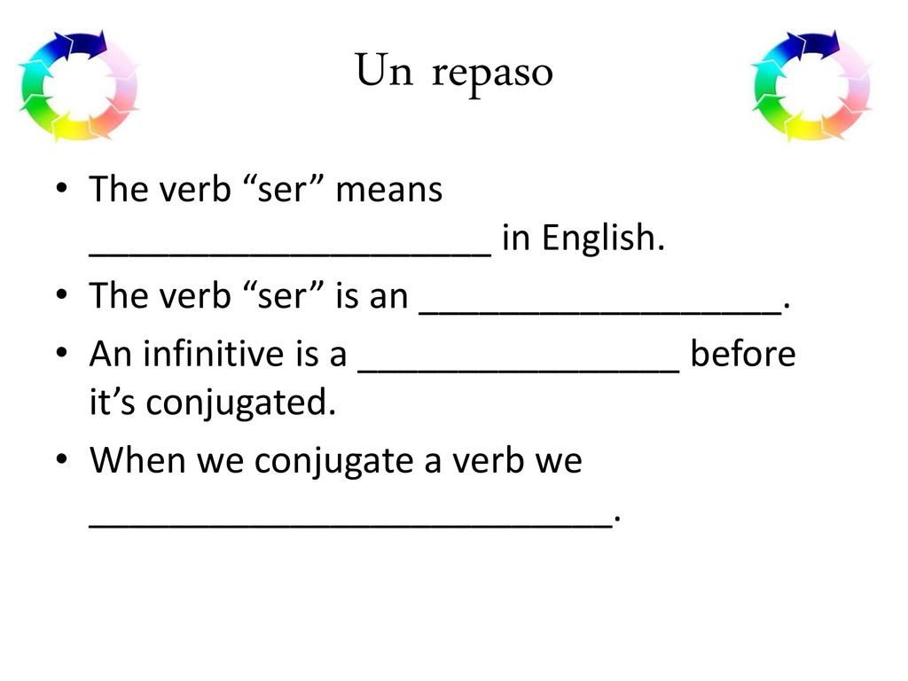 Un repaso The verb ser means ____________________ in English.
