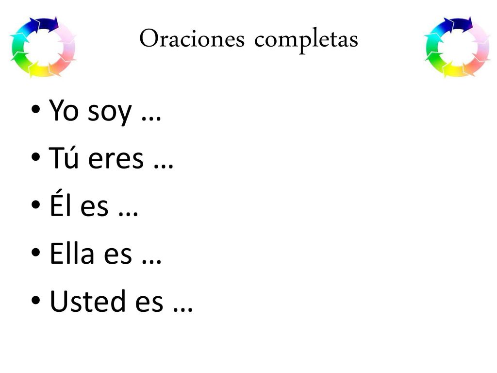 Oraciones completas Yo soy … Tú eres … Él es … Ella es … Usted es …
