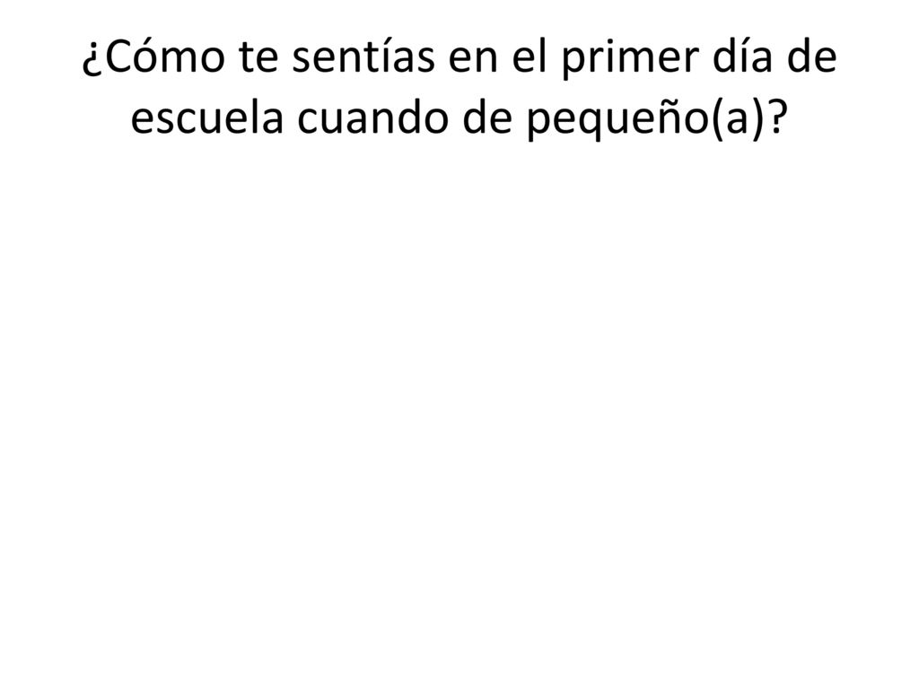 ¿Cómo te sentías en el primer día de escuela cuando de pequeño(a)