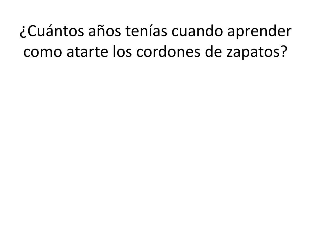 ¿Cuántos años tenías cuando aprender como atarte los cordones de zapatos