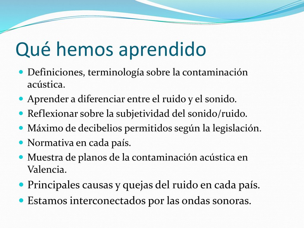 Qué hemos aprendido Definiciones, terminología sobre la contaminación acústica. Aprender a diferenciar entre el ruido y el sonido.