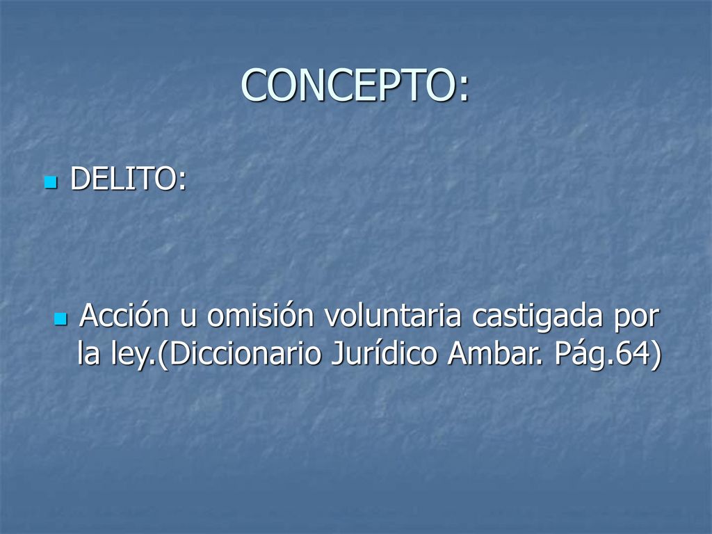 CONCEPTO: DELITO: Acción u omisión voluntaria castigada por la ley.(Diccionario Jurídico Ambar.