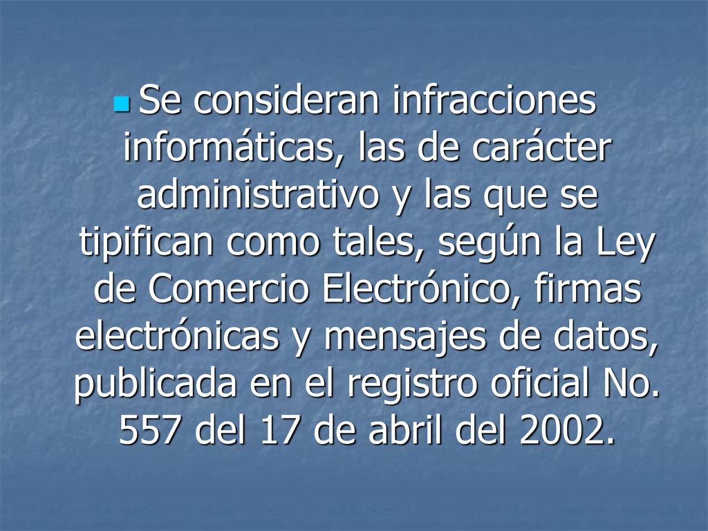 Se consideran infracciones informáticas, las de carácter administrativo y las que se tipifican como tales, según la Ley de Comercio Electrónico, firmas electrónicas y mensajes de datos, publicada en el registro oficial No.