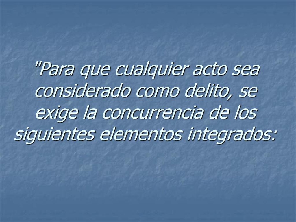 Para que cualquier acto sea considerado como delito, se exige la concurrencia de los siguientes elementos integrados: