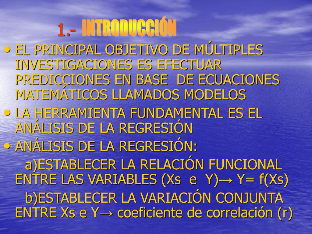 1.- INTRODUCCIÓN. EL PRINCIPAL OBJETIVO DE MÚLTIPLES INVESTIGACIONES ES EFECTUAR PREDICCIONES EN BASE DE ECUACIONES MATEMÁTICOS LLAMADOS MODELOS.
