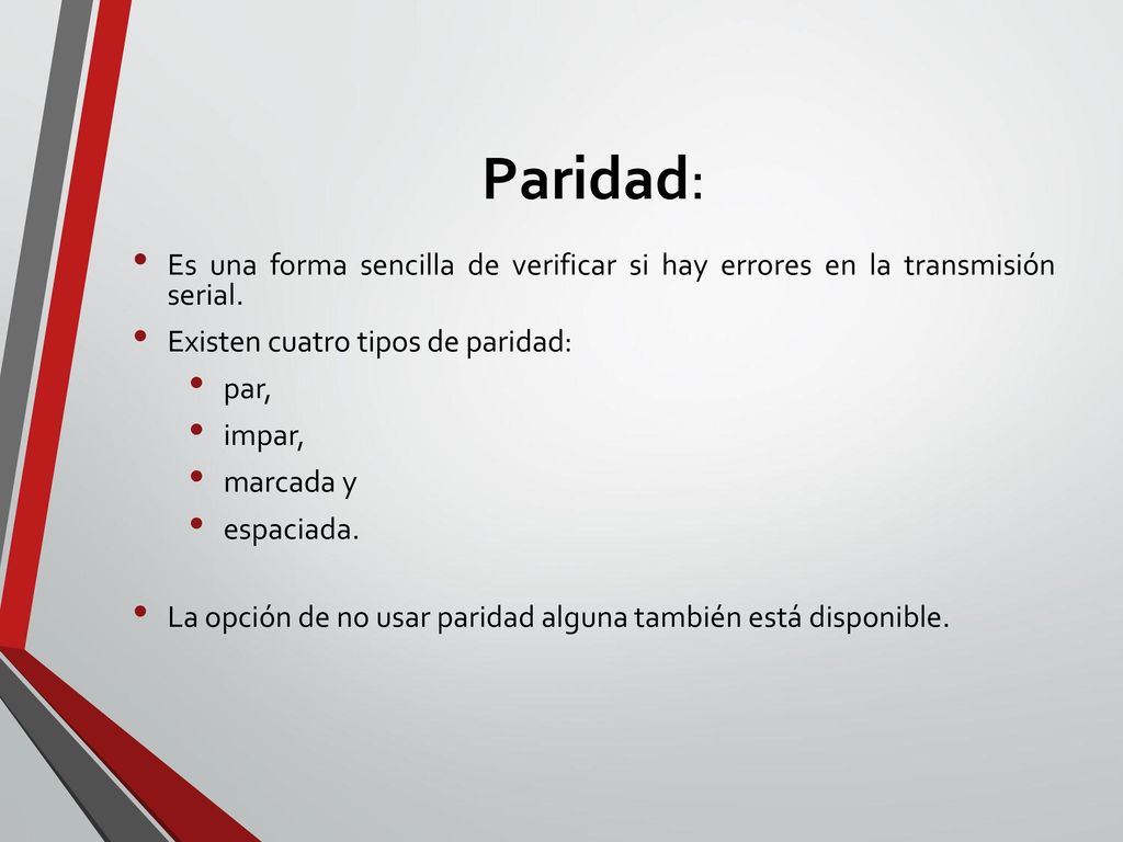 Paridad: Es una forma sencilla de verificar si hay errores en la transmisión serial. Existen cuatro tipos de paridad: