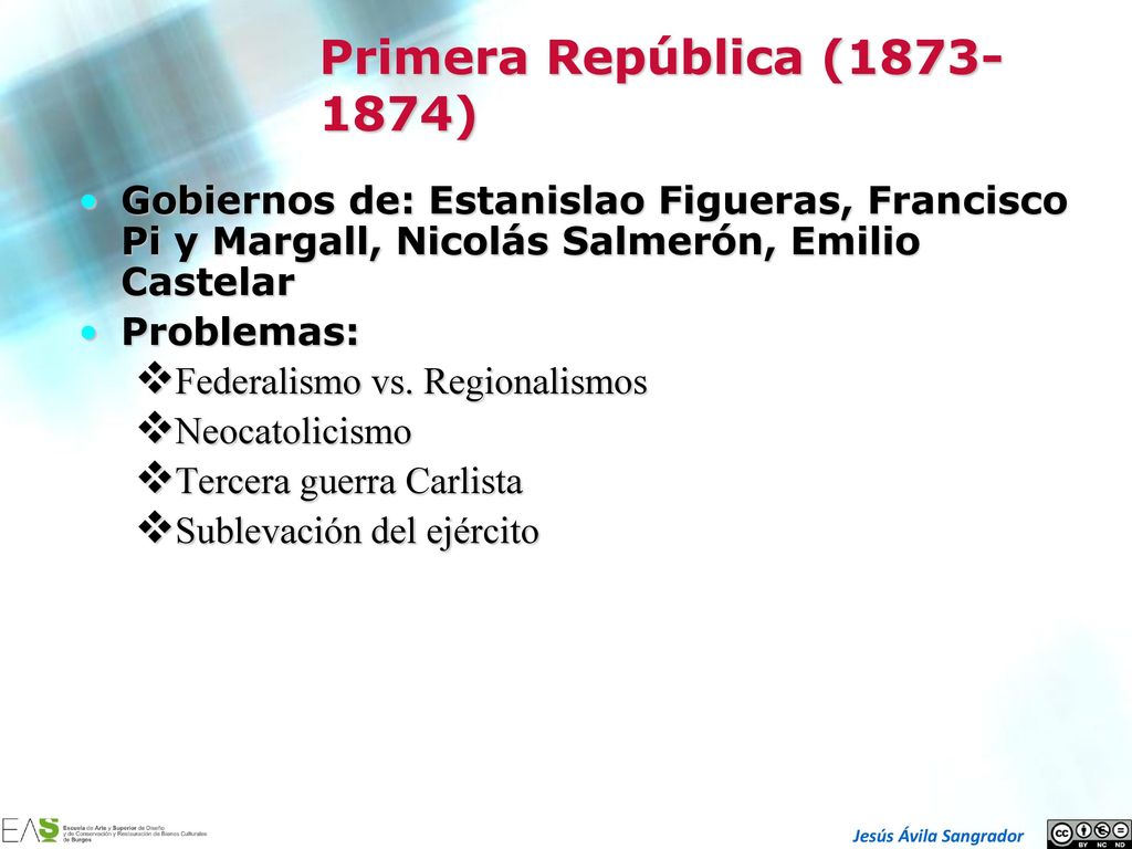 Primera República ( ) Gobiernos de: Estanislao Figueras, Francisco Pi y Margall, Nicolás Salmerón, Emilio Castelar.