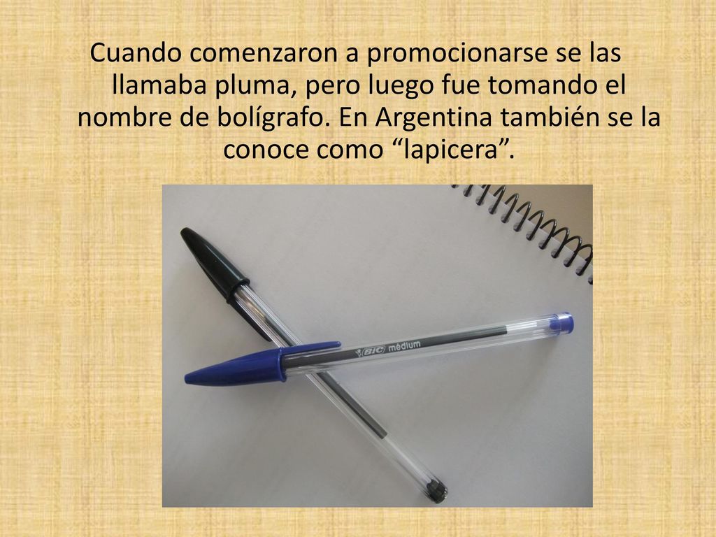 Cuando comenzaron a promocionarse se las llamaba pluma, pero luego fue tomando el nombre de bolígrafo.