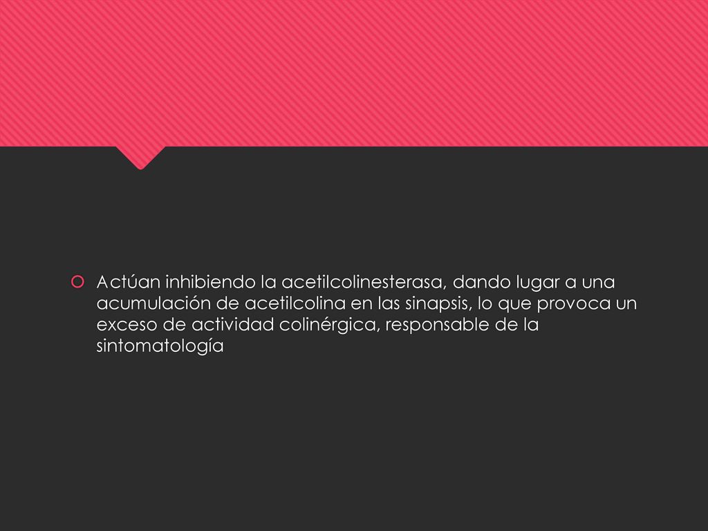 Actúan inhibiendo la acetilcolinesterasa, dando lugar a una acumulación de acetilcolina en las sinapsis, lo que provoca un exceso de actividad colinérgica, responsable de la sintomatología