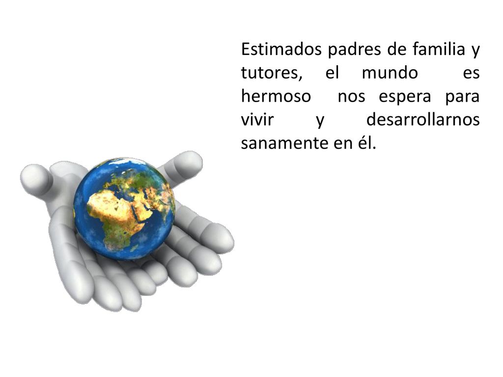 Estimados padres de familia y tutores, el mundo es hermoso nos espera para vivir y desarrollarnos sanamente en él.