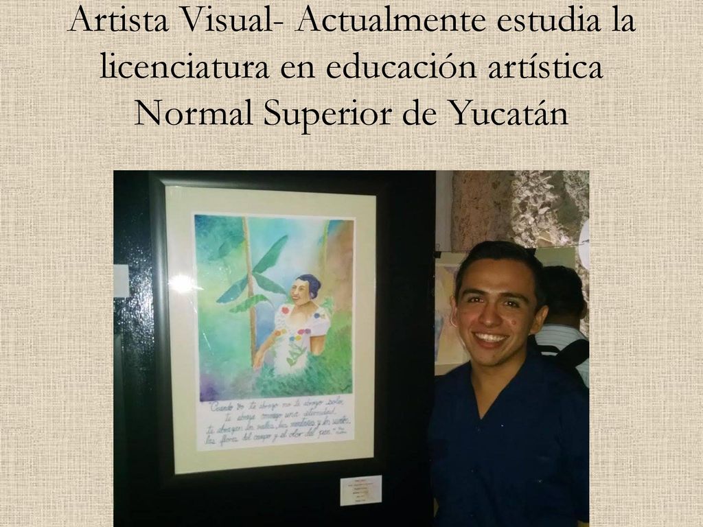 Artista Visual- Actualmente estudia la licenciatura en educación artística Normal Superior de Yucatán