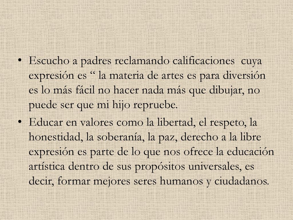 Escucho a padres reclamando calificaciones cuya expresión es la materia de artes es para diversión es lo más fácil no hacer nada más que dibujar, no puede ser que mi hijo repruebe.