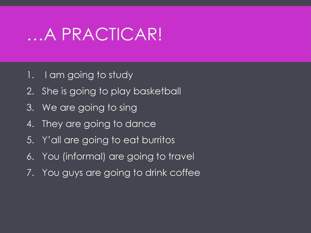 …A PRACTICAR! I am going to study She is going to play basketball
