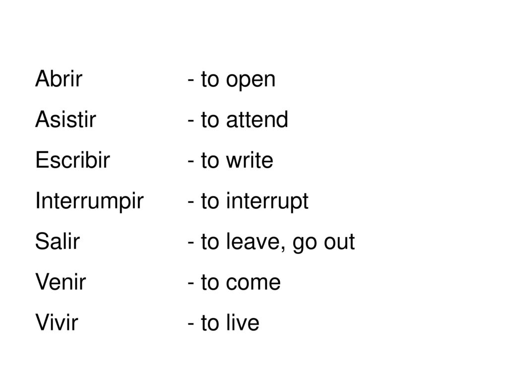 Abrir - to open Asistir - to attend. Escribir - to write. Interrumpir - to interrupt. Salir - to leave, go out.