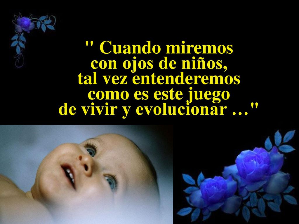 Cuando miremos con ojos de niños, tal vez entenderemos como es este juego de vivir y evolucionar …