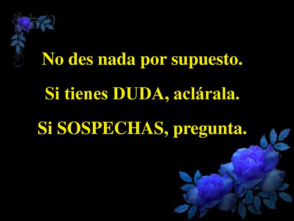 No des nada por supuesto. Si tienes DUDA, aclárala