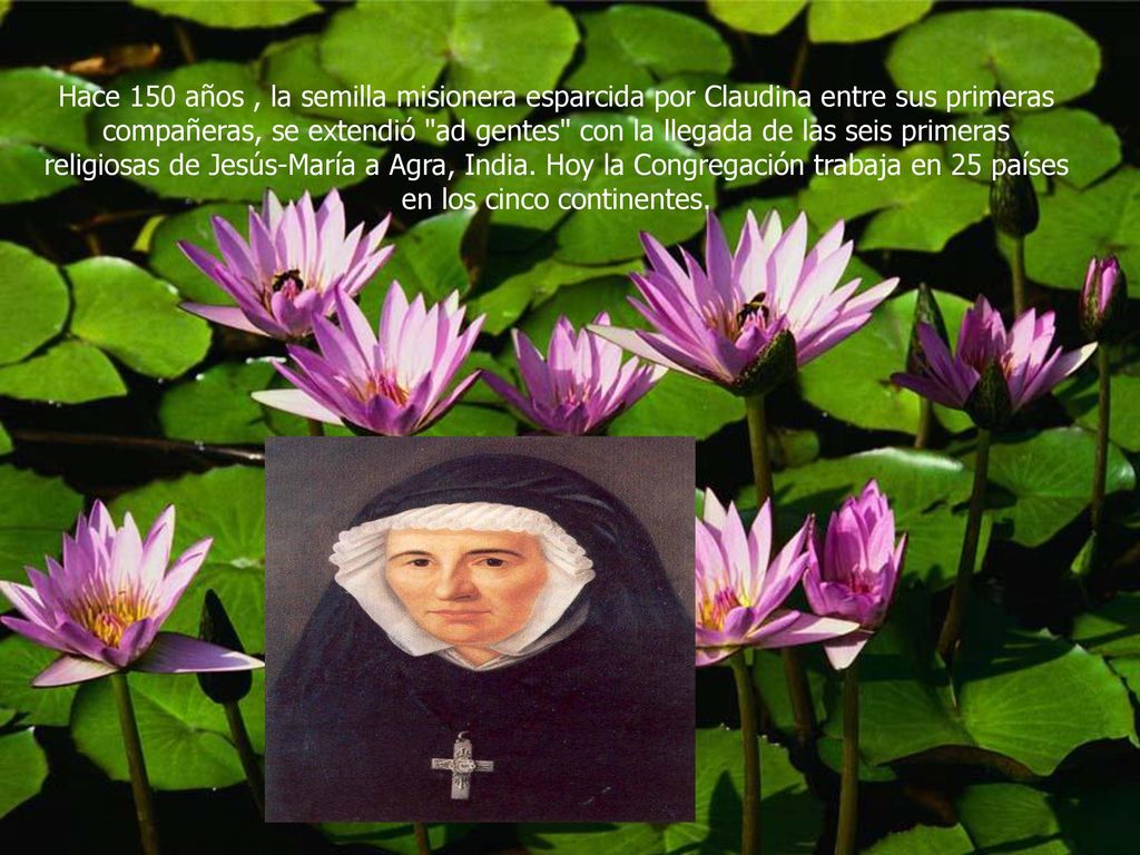 Hace 150 años , la semilla misionera esparcida por Claudina entre sus primeras compañeras, se extendió ad gentes con la llegada de las seis primeras religiosas de Jesús-María a Agra, India.