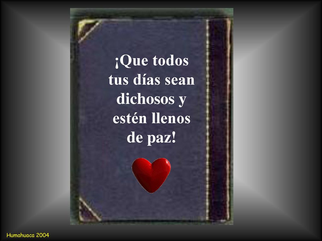 ¡Que todos tus días sean dichosos y estén llenos de paz!
