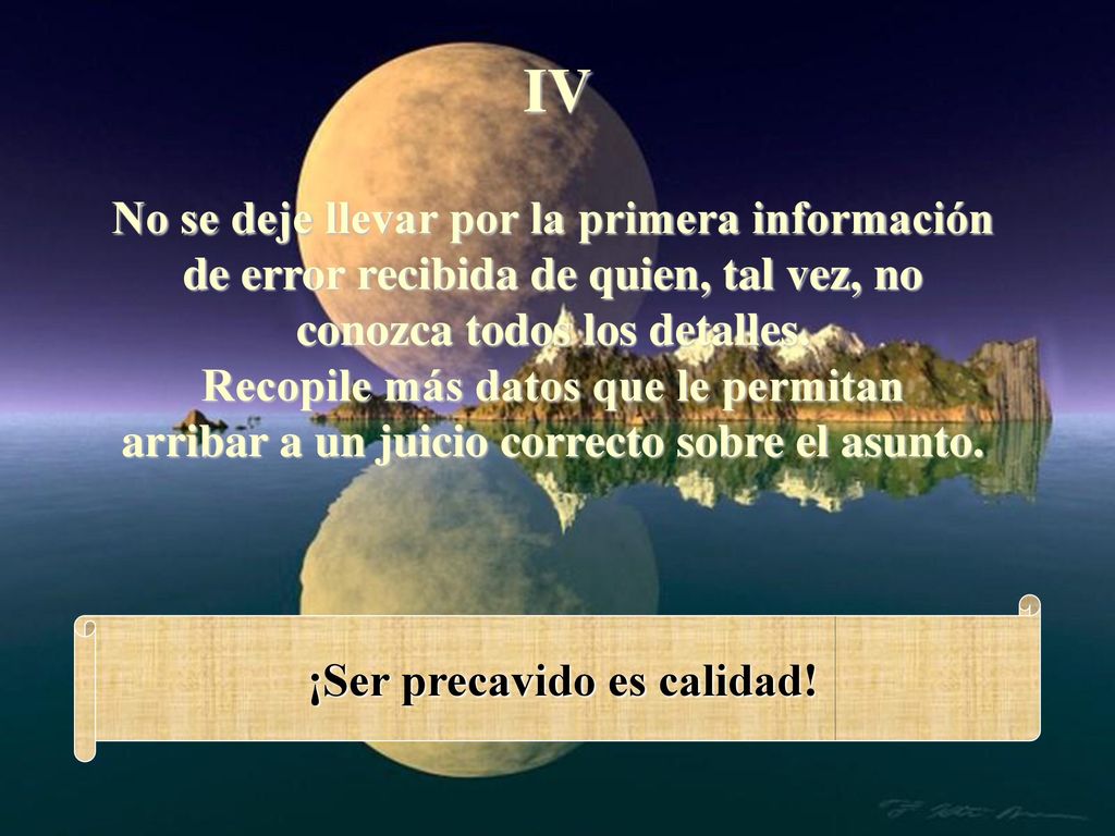 IV No se deje llevar por la primera información de error recibida de quien, tal vez, no conozca todos los detalles.