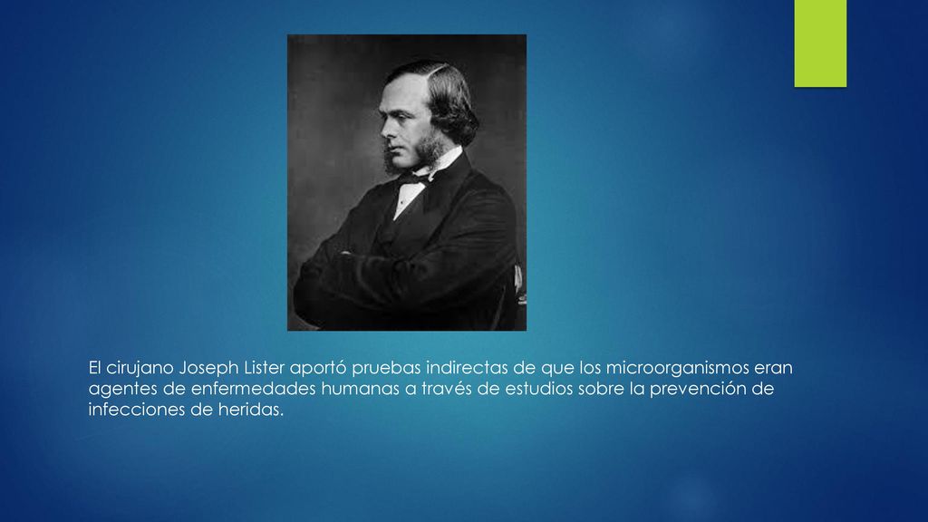 El cirujano Joseph Lister aportó pruebas indirectas de que los microorganismos eran agentes de enfermedades humanas a través de estudios sobre la prevención de infecciones de heridas.