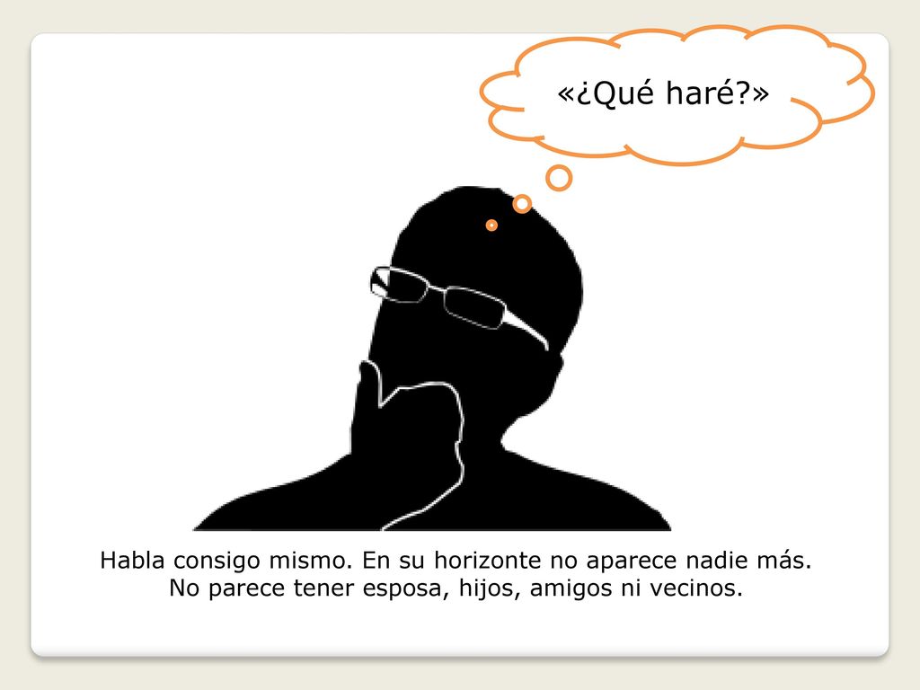 «¿Qué haré » Habla consigo mismo. En su horizonte no aparece nadie más.