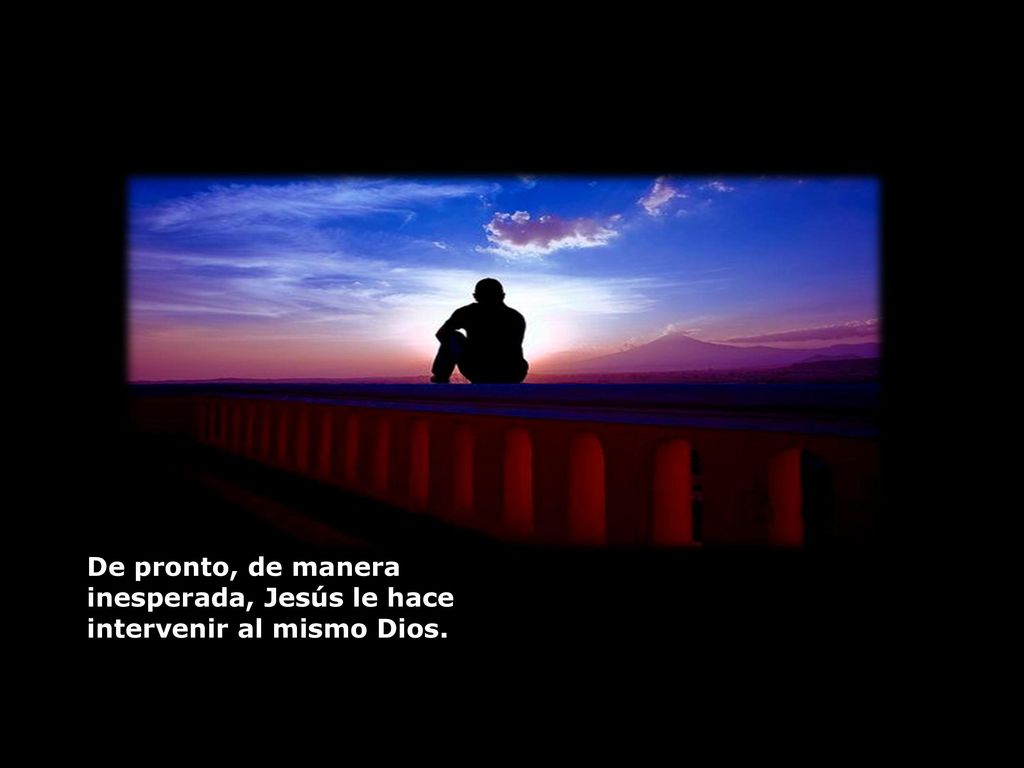 De pronto, de manera inesperada, Jesús le hace intervenir al mismo Dios.