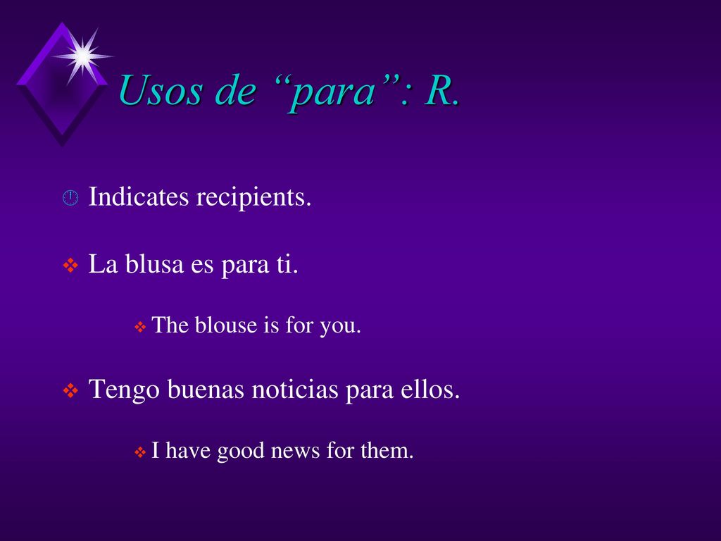 Usos de para : R. Indicates recipients. La blusa es para ti.