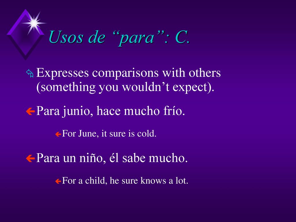 Usos de para : C. Expresses comparisons with others (something you wouldn’t expect). Para junio, hace mucho frío.