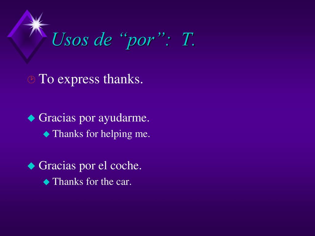 Usos de por : T. To express thanks. Gracias por ayudarme.