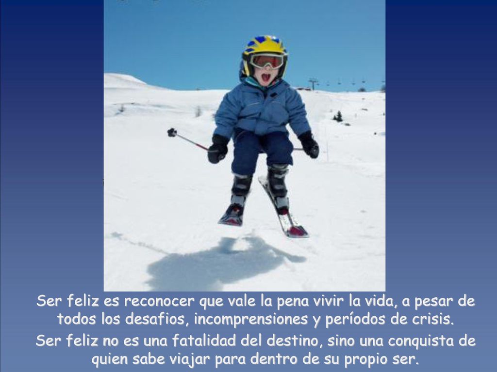 Ser feliz es reconocer que vale la pena vivir la vida, a pesar de todos los desafios, incomprensiones y períodos de crisis.