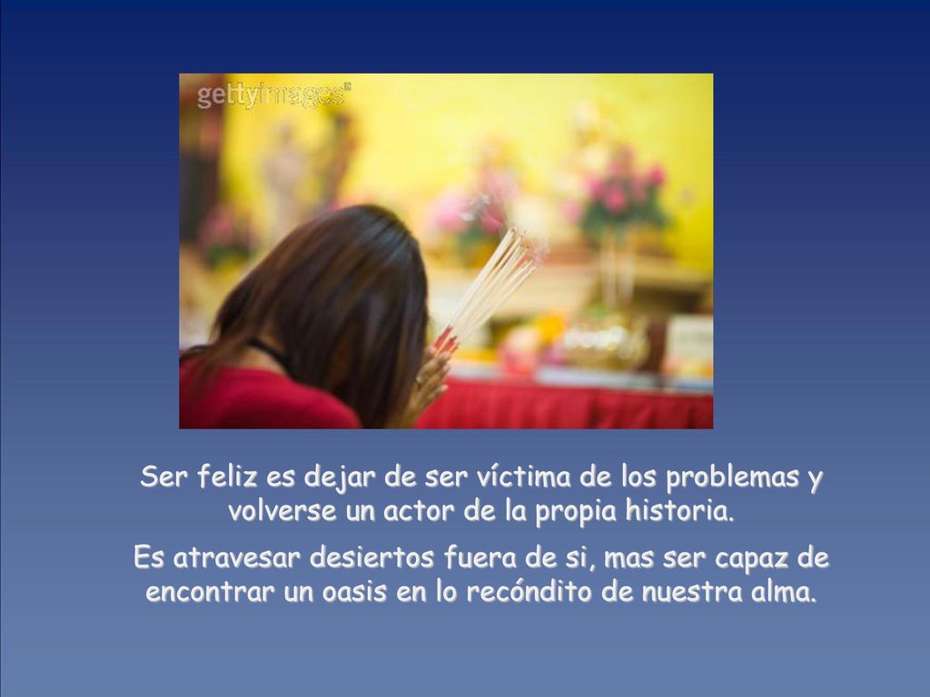 Ser feliz es dejar de ser víctima de los problemas y volverse un actor de la propia historia.