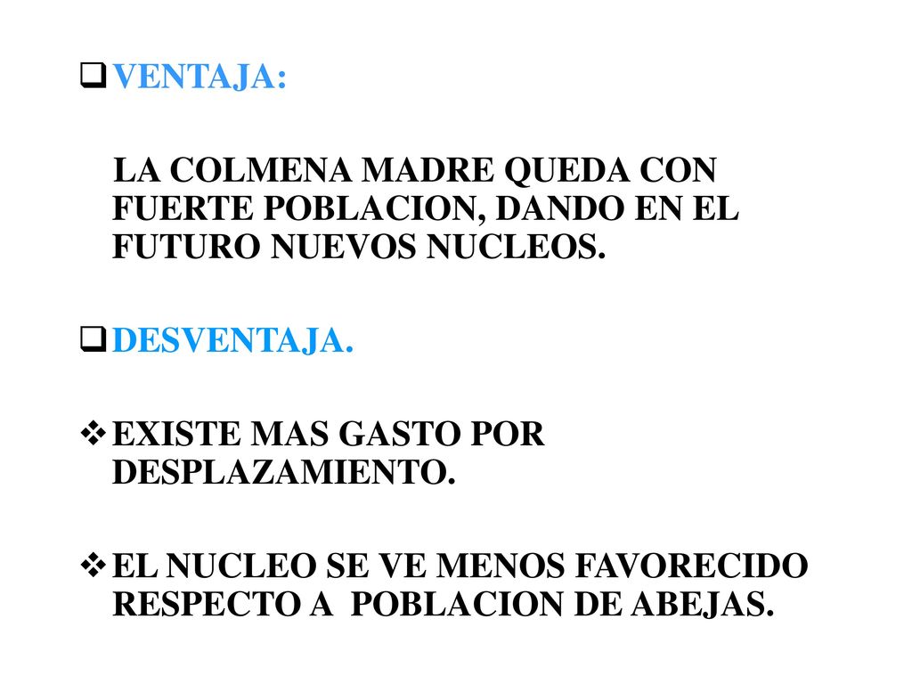 VENTAJA: LA COLMENA MADRE QUEDA CON FUERTE POBLACION, DANDO EN EL FUTURO NUEVOS NUCLEOS. DESVENTAJA.