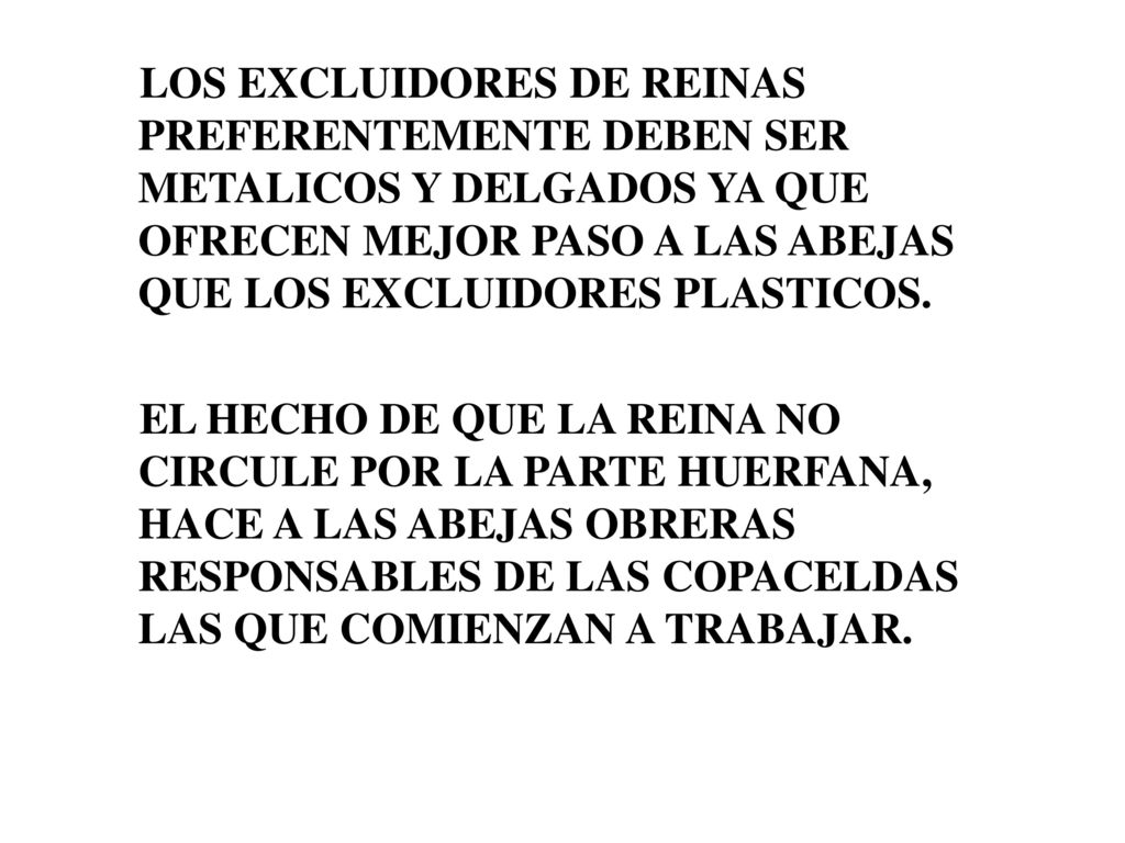 LOS EXCLUIDORES DE REINAS PREFERENTEMENTE DEBEN SER METALICOS Y DELGADOS YA QUE OFRECEN MEJOR PASO A LAS ABEJAS QUE LOS EXCLUIDORES PLASTICOS.