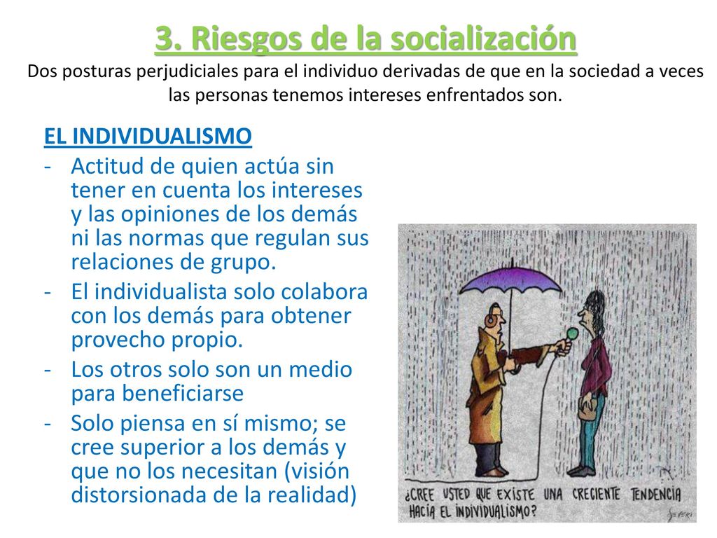 3. Riesgos de la socialización Dos posturas perjudiciales para el individuo derivadas de que en la sociedad a veces las personas tenemos intereses enfrentados son.