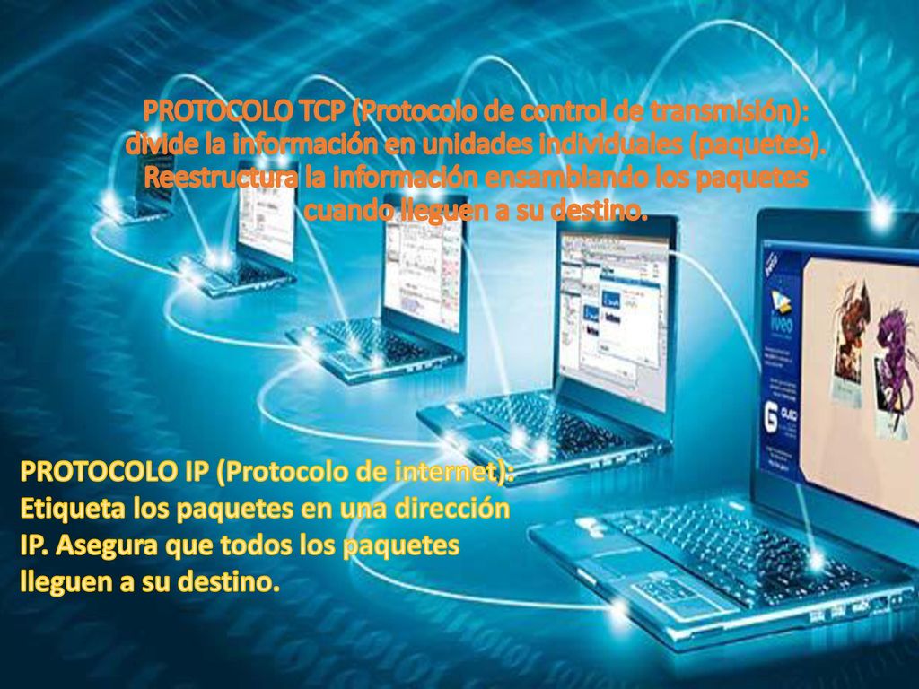 PROTOCOLO TCP (Protocolo de control de transmisión): divide la información en unidades individuales (paquetes). Reestructura la información ensamblando los paquetes cuando lleguen a su destino.