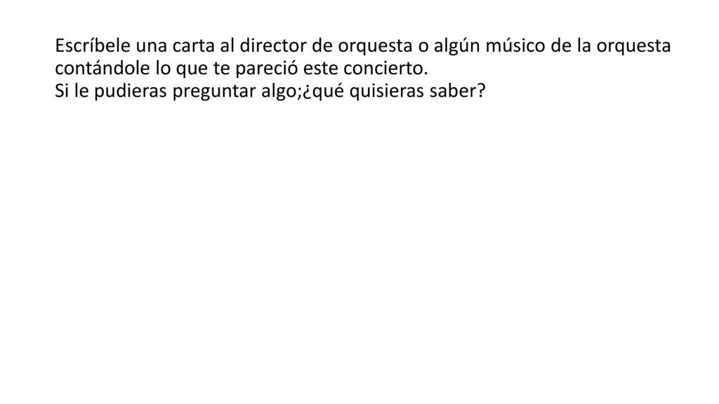 Escríbele una carta al director de orquesta o algún músico de la orquesta contándole lo que te pareció este concierto.