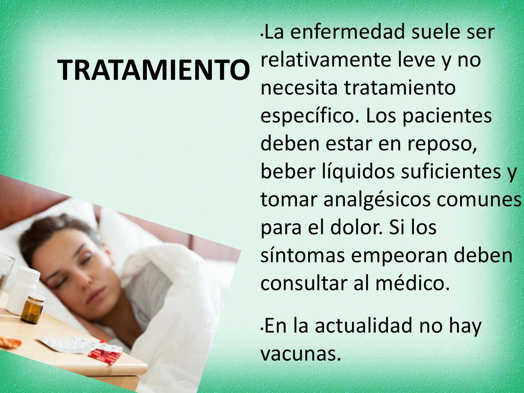 La enfermedad suele ser relativamente leve y no necesita tratamiento específico. Los pacientes deben estar en reposo, beber líquidos suficientes y tomar analgésicos comunes para el dolor. Si los síntomas empeoran deben consultar al médico.