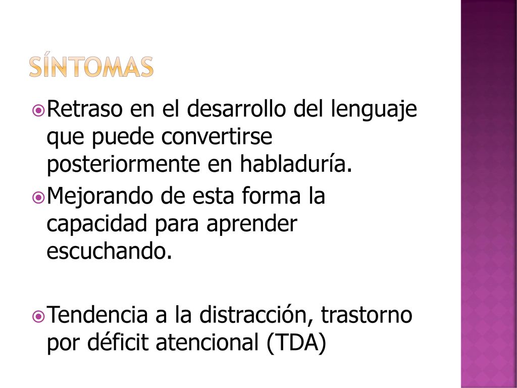 Síntomas Retraso en el desarrollo del lenguaje que puede convertirse posteriormente en habladuría.