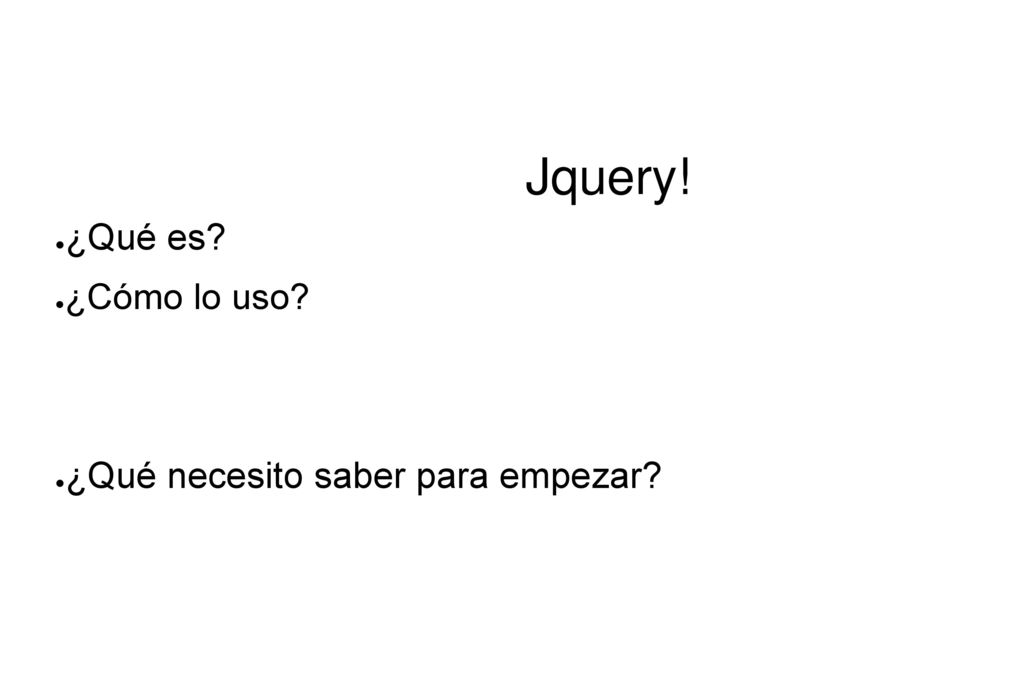 Jquery! ¿Qué es ¿Cómo lo uso ¿Qué necesito saber para empezar