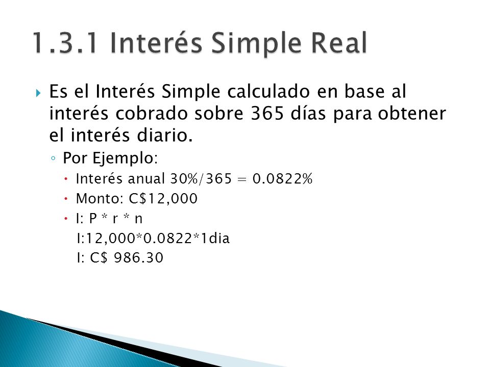 1.3.1 Interés Simple Real Es el Interés Simple calculado en base al interés cobrado sobre 365 días para obtener el interés diario.
