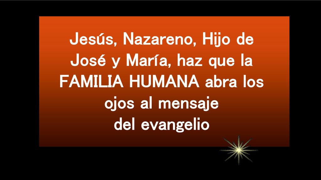 Jesús, Nazareno, Hijo de José y María, haz que la FAMILIA HUMANA abra los ojos al mensaje del evangelio
